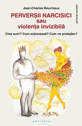 Perversii narcisici sau violenta invizibila. Cine sunt? Cum actioneaza? Cum ne protejam?