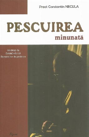 Pescuirea minunată : meditaţii la Evangheliile Duminicilor de peste an