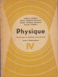 Physique - Manuel pour la qutrieme annee lycee, Section Mathematiques, IV (Fizica pentru anul IV de liceu, L. franceza, Sectia reala)