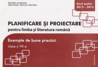 Planificare si proiectare pentru limba si literatura romana. Exemple de bune practici. Clasa a VII-a - anul scolar 2012-2013