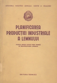 Planificarea productiei industriale a lemnului - manual pentru scolile medii tehnice de industrializarea lemnului