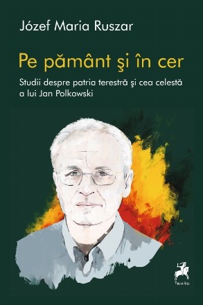 Pe pământ şi în cer : studii despre patria terestră şi cea celestă a lui Jan Polkowski