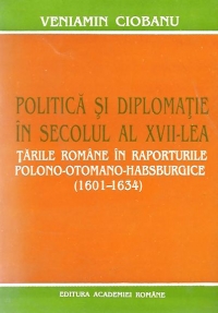 Politica si diplomatie in secolul al XVII-lea. Tarile Romane in raporturile polono-otomano-habsburgice (1601-1634)