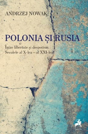 Polonia şi Rusia : între libertate şi despotism - secolele al X-lea - al XXI-lea