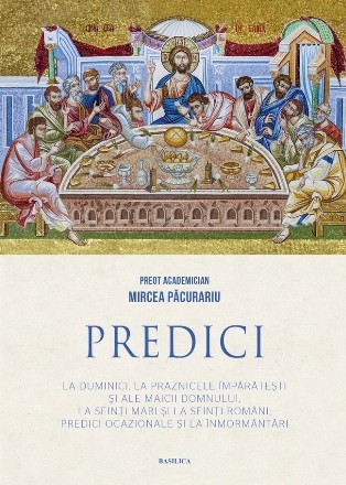 Predici la Duminici, la Praznicele împărăteşti şi ale Maicii Domnului, la Sfinţi mari şi la Sfinţi români : predici ocazionale şi la înmormântări