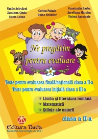 Ne pregatim pentru evaluare - CLASA A II-A. Teste pentru evaluarea finala / nationala clasa a II-a. Teste pentru evaluarea initiala clasa a III-a. Limba si literatura romana, Matematica, Stiinte ale naturii