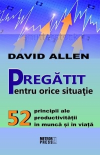 Pregatit pentru orice situatie. 52 principii ale productivitatii in munca si in viata