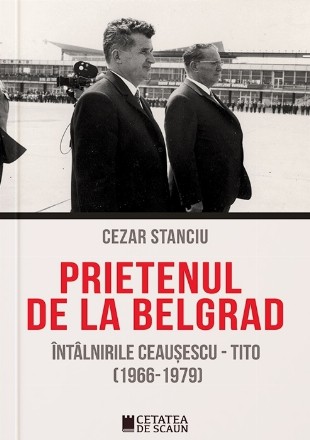 Prietenul de la Belgrad. Intalnirile Ceausescu - Tito. (1966-1979)