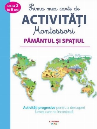 Prima mea carte de activitati Montessori. Pamantul si spatiul. Activitati progresive pentru a descoperi lumea care ne inconjoara