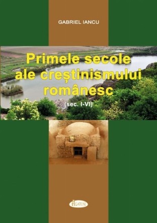 Primele secole ale creştinismului românesc : (sec. I-VI)