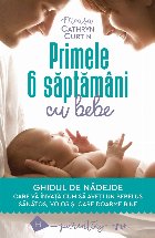 Primele 6 săptămâni cu bebe.Ghidul de nădejde care vă învață cum să aveți un bebeluș sănătos, voi