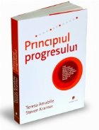 Principiul progresului- Cum sa folositi micile victorii pentru a stimula bucuria, implicarea si creativitatea 