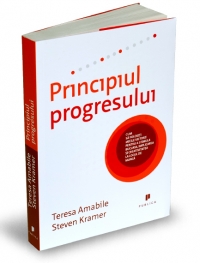 Principiul progresului- Cum sa folositi micile victorii pentru a stimula bucuria, implicarea si creativitatea la locul de munca