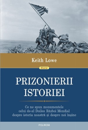 Prizonierii istoriei. Ce ne spun monumentele celui de-al Doilea Razboi Mondial despre istoria noastra si despre noi insine