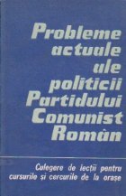 Probleme actuale ale politicii Partidului Comunist Roman - Culegere de lectii pentru cursurile si cercurile de