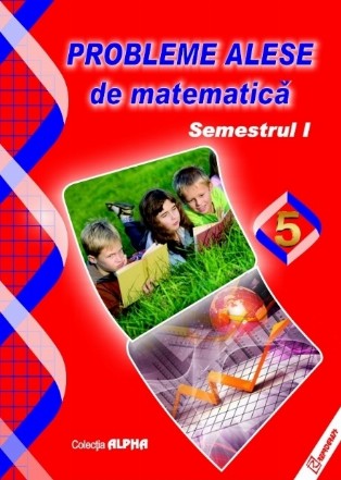 Probleme alese de matematica. Clasa a V-a, semestrul I (editia 2017)