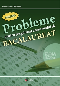 Probleme pentru pregatirea examenului de bacalaureat. Algebra clasa a XI-a