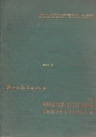 Probleme de practica si tehnica obstetricala, Volumul I