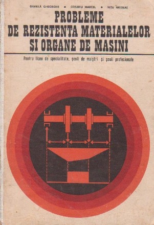 Probleme de rezistenta materialelor si organe de masini - pentru licee de specialitate, scoli de maistri si scoli profesionale