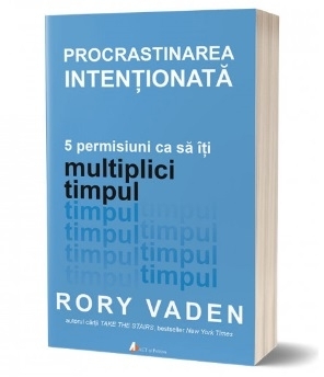 Procrastinarea intentionata. 5 permisiuni ca sa iti multiplici timpul