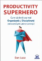 Productivity SuperHero. Cum sa devii cea mai Organizata si Disciplinata persoana pe care o cunosti