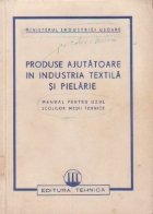 Produse ajutatoare in industria textila si pielarie - Manual pentru uzul scolilor medii tehnice