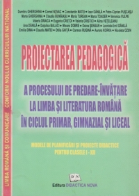 Proiectarea pedagogica a procesului de predare-invatare la limba si literatura romana in ciclul primar, gimnazial si liceal. Modele de planificari si proiecte didactice pentru clasele I-XII