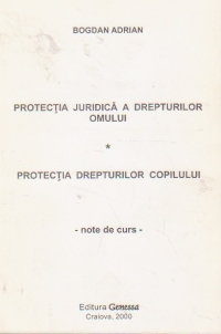 Protectia juridica a drepturilor omului. Protectia drepturilor copilului - note de curs -