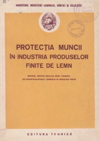 Protectia muncii in industria produselor finite de lemn - manual pentru scolile medii tehnice de industrializarea lemnului in produse finite