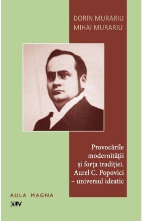 Provocările modernităţii şi forţa tradiţiei : Aurel C. Popovici- universul ideatic