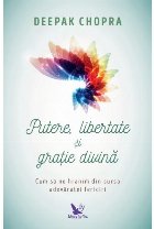 Putere, libertate si gratie divina. Cum sa ne hranim din sursa adevaratei fericiri (editie revizuita)