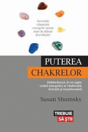 Puterea chakrelor. Deblochează-ţi cei şapte centri energetici ai vindecării, fericirii şi transformării