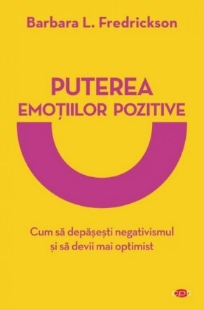 Puterea emotiilor pozitive. Cum sa depasesti negativismul si sa devii mai optimist