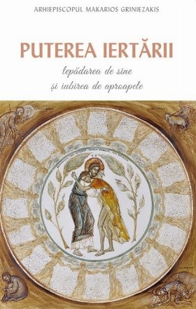 Puterea iertarii. Lepadarea de sine si iubirea de aproapele