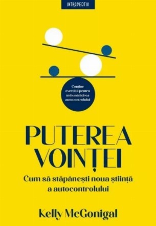 Puterea voinţei : cum funcţionează autocontrolul şi ce putem face pentru a-l îmbunătăţi