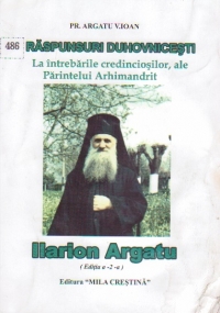 Raspunsuri duhovnicesti la intrebarile credinciosilor, ale Parintelui Arhimandrit Ilarion Argatu (Editia a II-a)