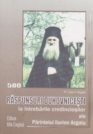 Raspunsuri duhovnicesti la intrebarile credinciosilor ale Parintelui Ilarion Argatu