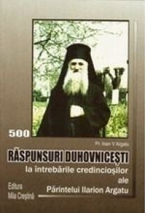 Raspunsuri duhovnicesti la intrebarile credinciosilor, ale Parintelui Arhimandrit Ilarion Argatu - editia a treia