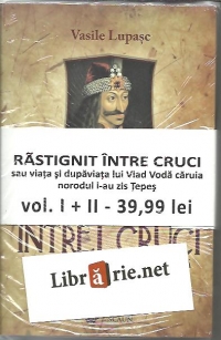 RASTIGNIT INTRE CRUCI. Sau viata si dupaviata lui Vlad Voda caruia norodul i-au zis Tepes (2 volume)