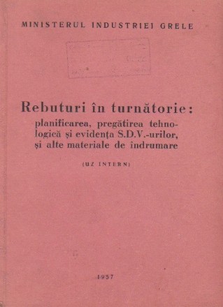 Rebuturi in turnatorie: plaanificarea, pregatirea tehnologica si evidenta SDV-urilor, si alte materiale de indrumare (uz intern)