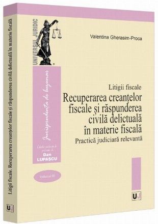 Recuperarea creanţelor fiscale şi răspunderea civilă delictuală în materie fiscală : practică judiciară relevantă - Vol. 3 (Set of:Litigii fiscaleVol. 3)