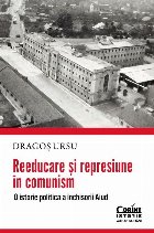 Reeducarea de la Aiud : o istorie documentară a represiunii politice în România comunistă