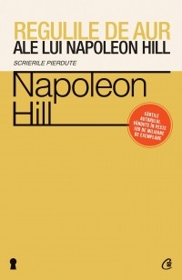 Regulile de aur ale lui Napoleon Hill. Scrierile pierdute