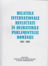 Relatiile internationale reflectate in dezbaterile Parlamentului Romaniei 1862-2010 (volumul 1)