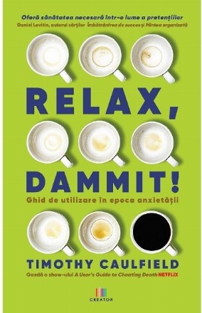 Relax, Dammit! Ghid de utilizare in epoca anxietatii