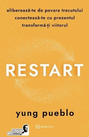 Restart : eliberează-te de povara trecutului - conectează-te cu prezentul - transformă-ţi viitorul