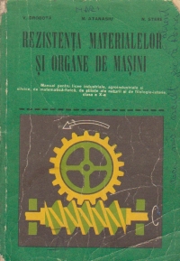 Rezistenta materialelor si organe de masini - Manual pentru licee industriale, agroindustriale si silvice, de matematica-fizica, de stiinte ale naturii si de filologie-istorie, clasa a X-a