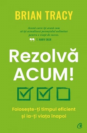 Rezolvă acum! : foloseşte-ţi timpul eficient şi ia-ţi viaţa înapoi