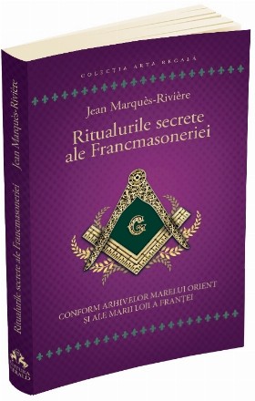 Ritualurile secrete ale Francmasoneriei. Conform arhivelor Marelui Orient si ale Marii Loji a Frantei