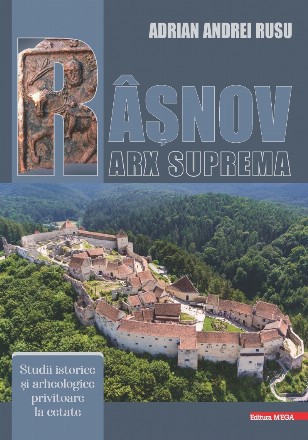 Râşnov - arx suprema : studii istorice şi arheologice privitoare la cetate